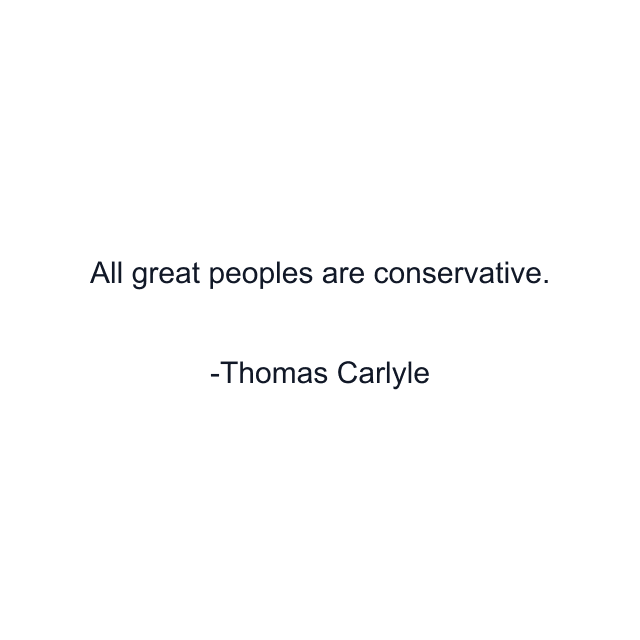 All great peoples are conservative.