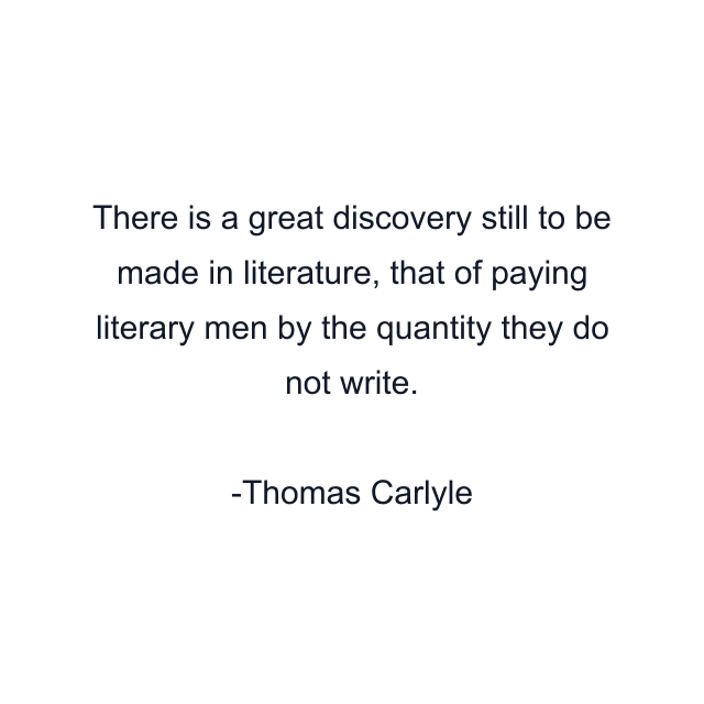 There is a great discovery still to be made in literature, that of paying literary men by the quantity they do not write.