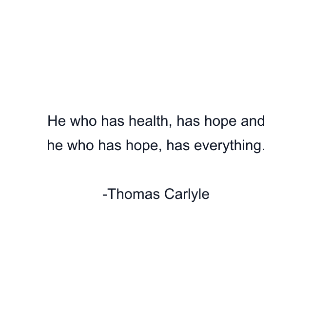 He who has health, has hope and he who has hope, has everything.