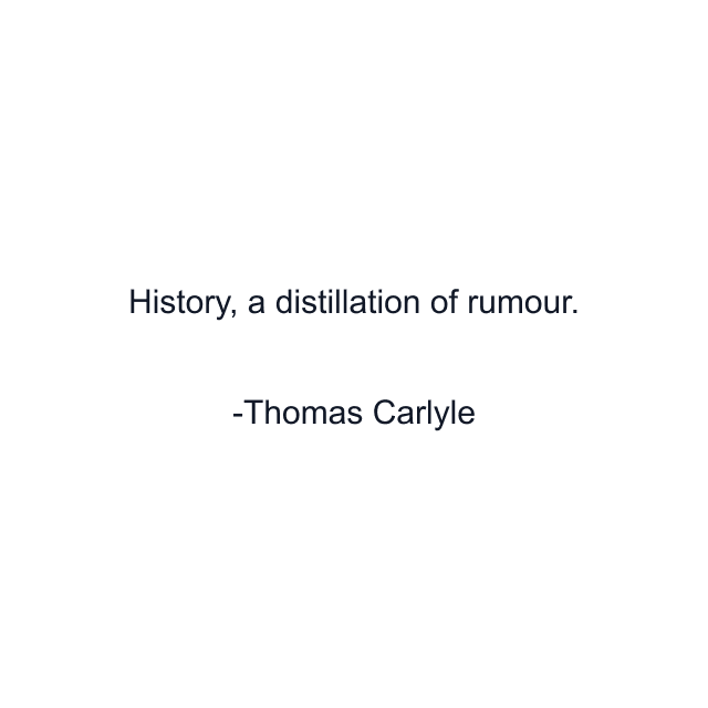 History, a distillation of rumour.