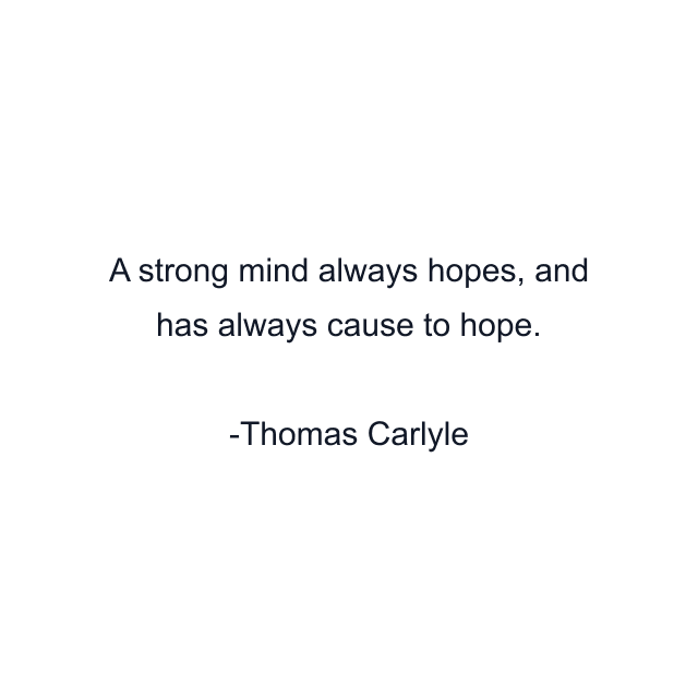 A strong mind always hopes, and has always cause to hope.