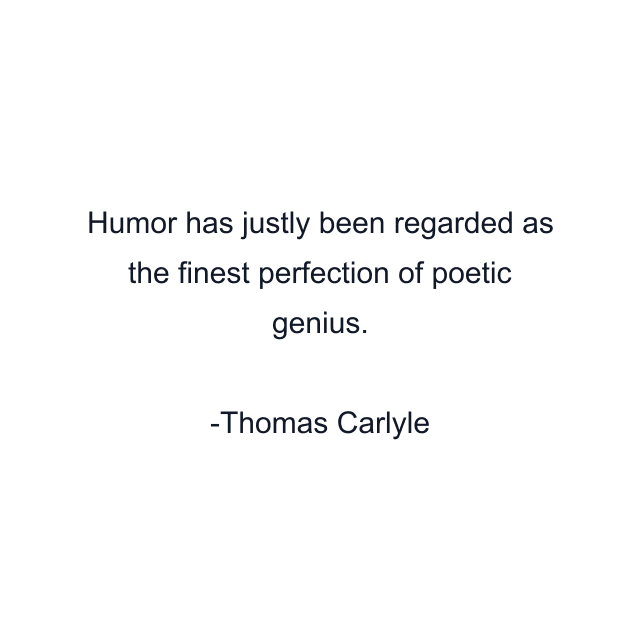 Humor has justly been regarded as the finest perfection of poetic genius.