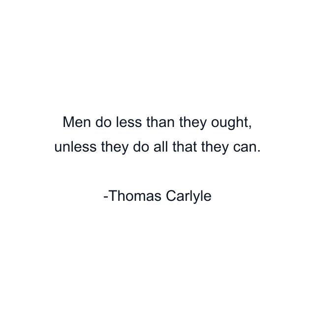 Men do less than they ought, unless they do all that they can.