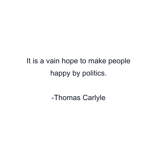 It is a vain hope to make people happy by politics.