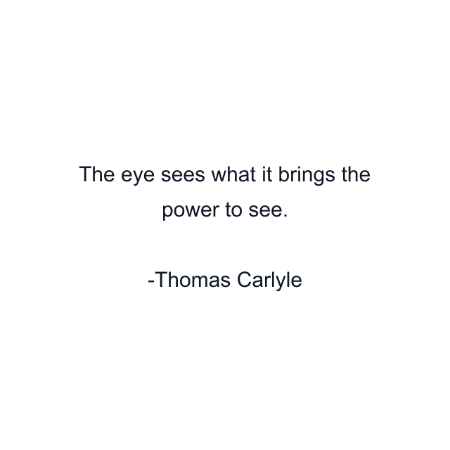 The eye sees what it brings the power to see.