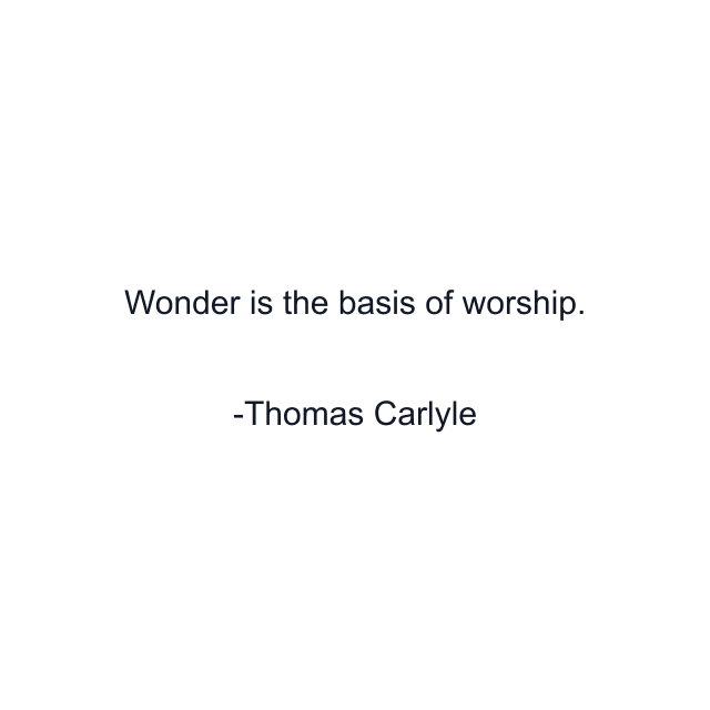 Wonder is the basis of worship.