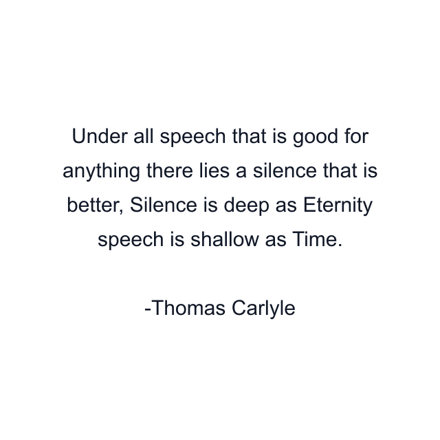 Under all speech that is good for anything there lies a silence that is better, Silence is deep as Eternity speech is shallow as Time.