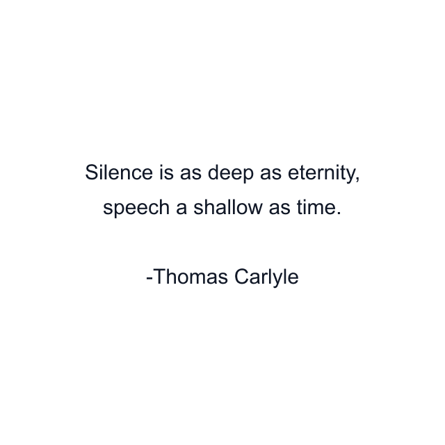 Silence is as deep as eternity, speech a shallow as time.