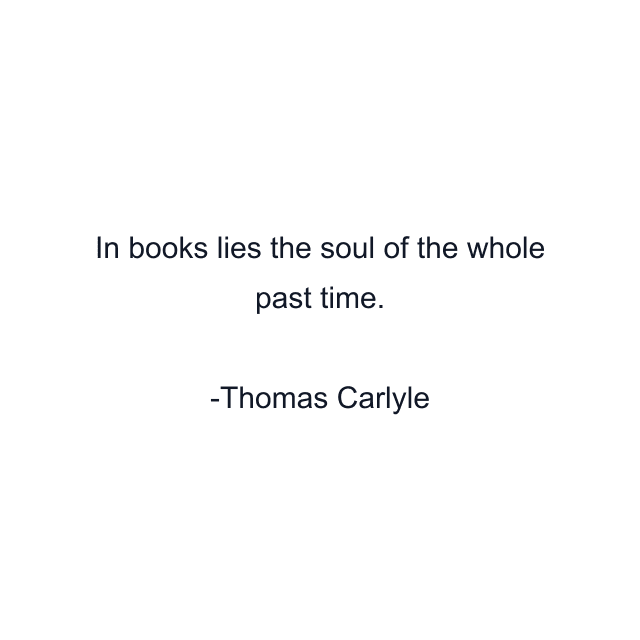 In books lies the soul of the whole past time.