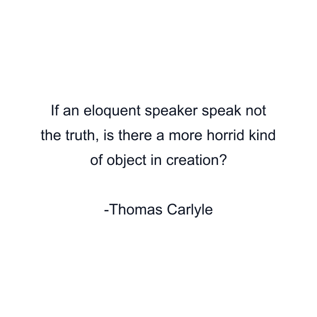 If an eloquent speaker speak not the truth, is there a more horrid kind of object in creation?