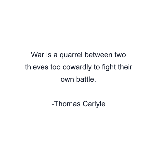 War is a quarrel between two thieves too cowardly to fight their own battle.