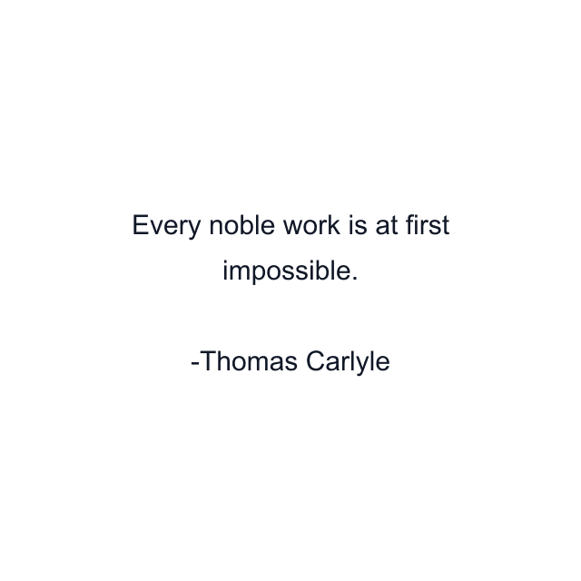 Every noble work is at first impossible.