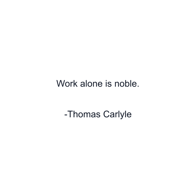 Work alone is noble.