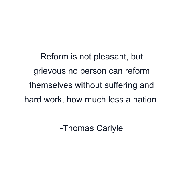 Reform is not pleasant, but grievous no person can reform themselves without suffering and hard work, how much less a nation.