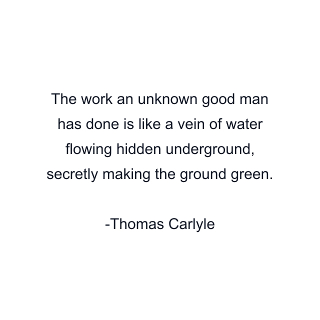 The work an unknown good man has done is like a vein of water flowing hidden underground, secretly making the ground green.