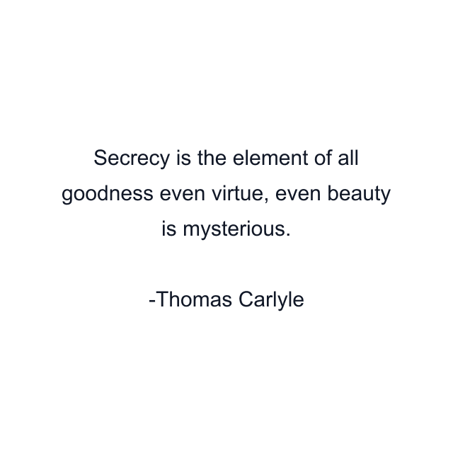 Secrecy is the element of all goodness even virtue, even beauty is mysterious.