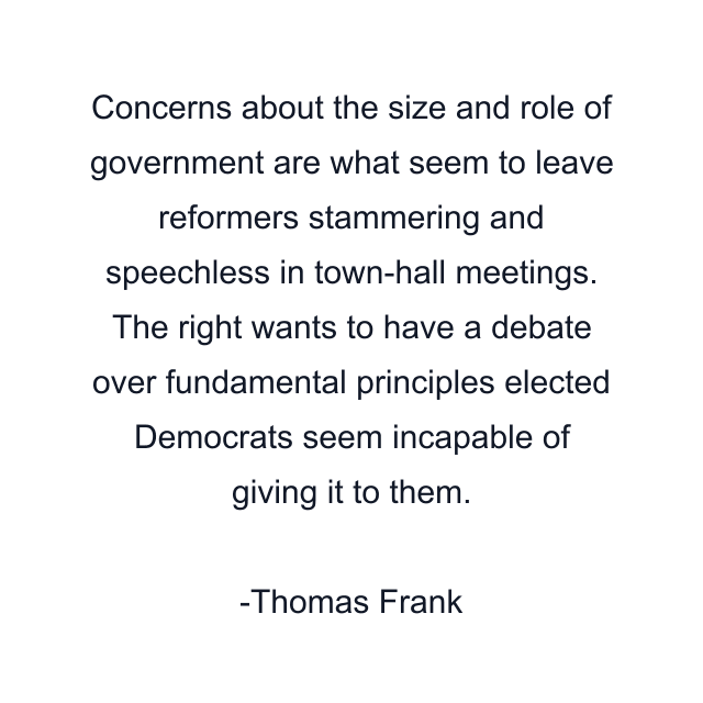 Concerns about the size and role of government are what seem to leave reformers stammering and speechless in town-hall meetings. The right wants to have a debate over fundamental principles elected Democrats seem incapable of giving it to them.