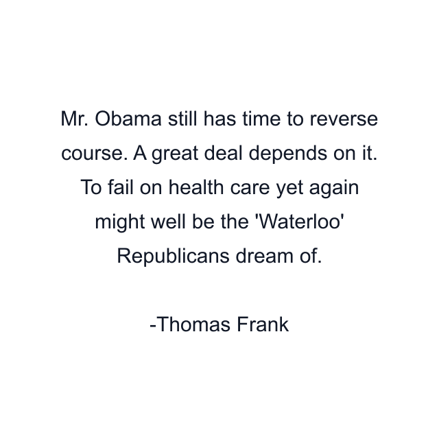 Mr. Obama still has time to reverse course. A great deal depends on it. To fail on health care yet again might well be the 'Waterloo' Republicans dream of.