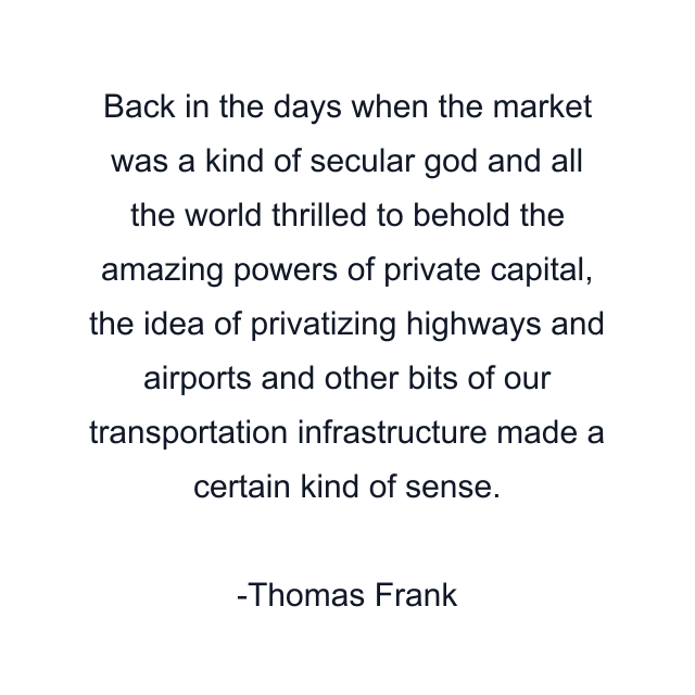 Back in the days when the market was a kind of secular god and all the world thrilled to behold the amazing powers of private capital, the idea of privatizing highways and airports and other bits of our transportation infrastructure made a certain kind of sense.