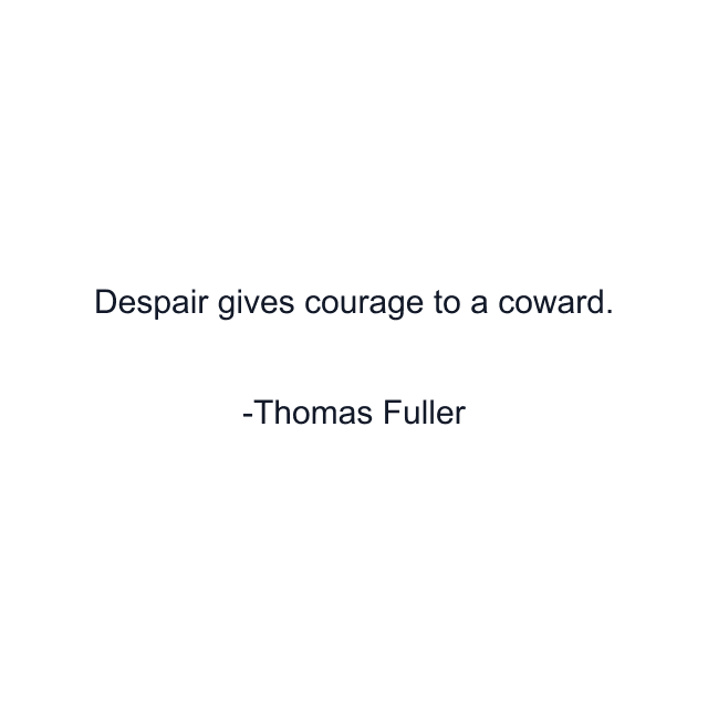 Despair gives courage to a coward.