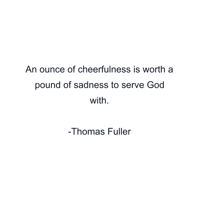 An ounce of cheerfulness is worth a pound of sadness to serve God with.