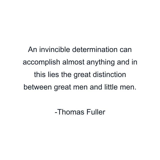 An invincible determination can accomplish almost anything and in this lies the great distinction between great men and little men.