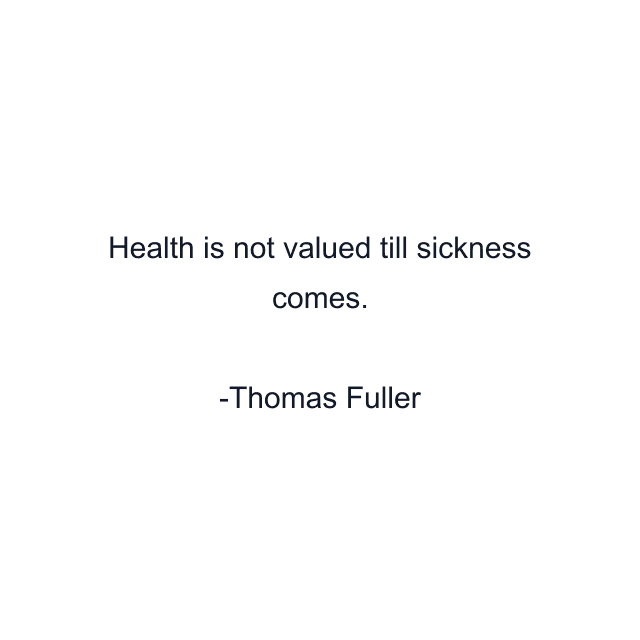 Health is not valued till sickness comes.