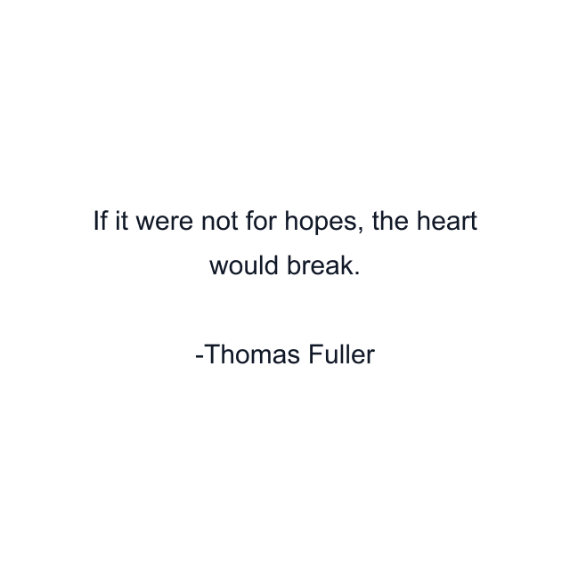 If it were not for hopes, the heart would break.