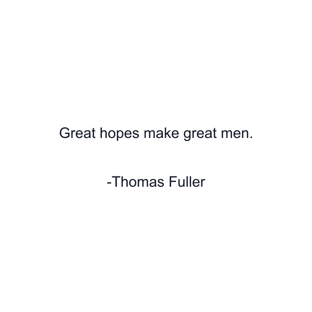 Great hopes make great men.