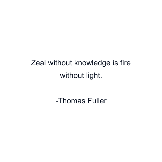 Zeal without knowledge is fire without light.