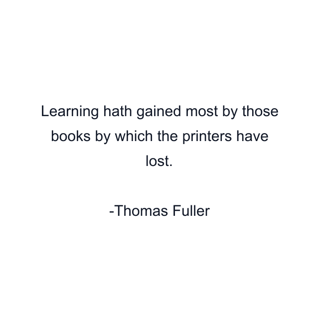 Learning hath gained most by those books by which the printers have lost.