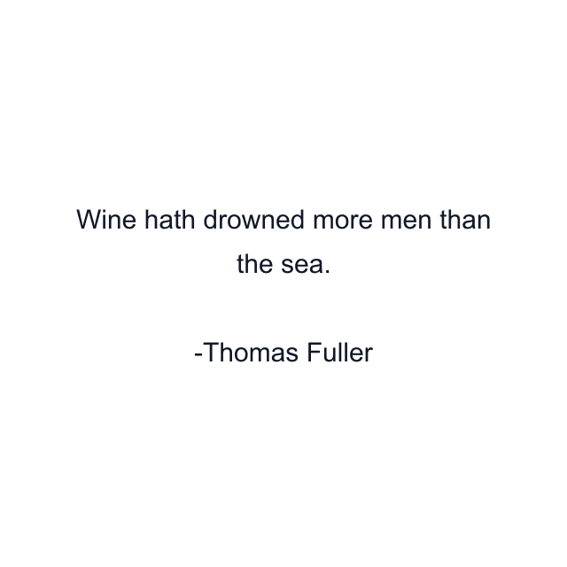 Wine hath drowned more men than the sea.