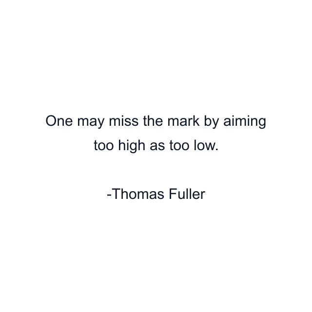 One may miss the mark by aiming too high as too low.