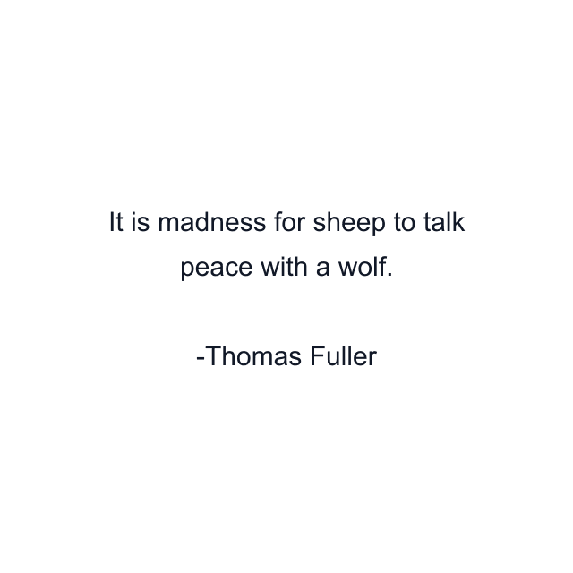 It is madness for sheep to talk peace with a wolf.