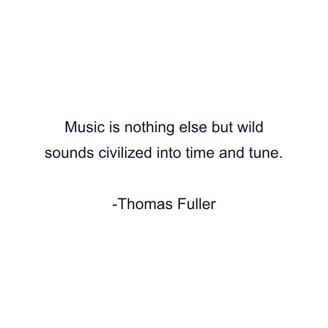 Music is nothing else but wild sounds civilized into time and tune.