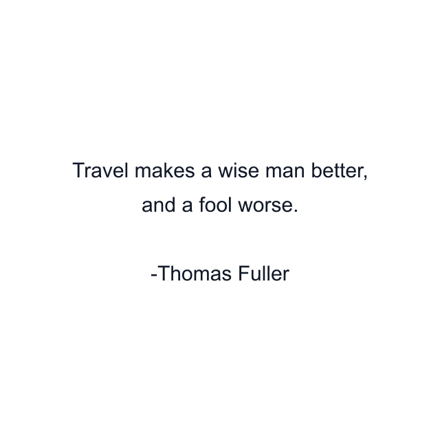 Travel makes a wise man better, and a fool worse.