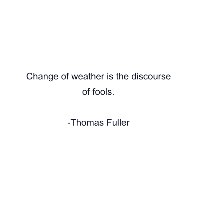 Change of weather is the discourse of fools.