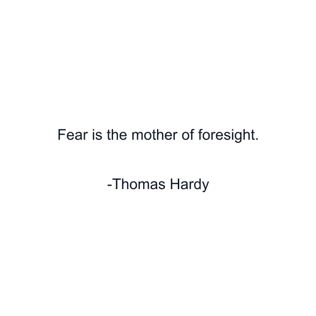 Fear is the mother of foresight.