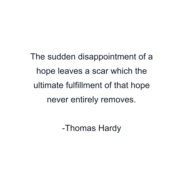 The sudden disappointment of a hope leaves a scar which the ultimate fulfillment of that hope never entirely removes.