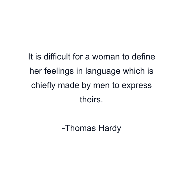 It is difficult for a woman to define her feelings in language which is chiefly made by men to express theirs.