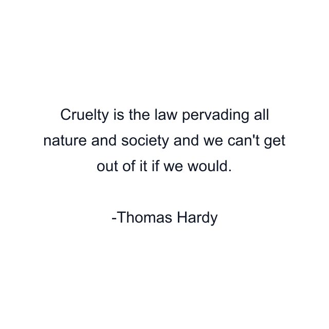 Cruelty is the law pervading all nature and society and we can't get out of it if we would.