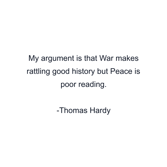 My argument is that War makes rattling good history but Peace is poor reading.