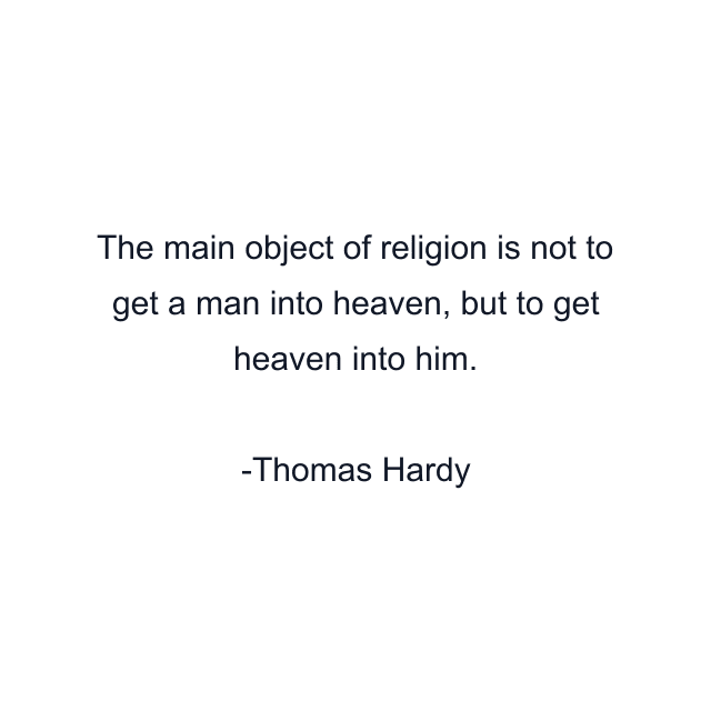 The main object of religion is not to get a man into heaven, but to get heaven into him.