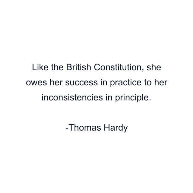 Like the British Constitution, she owes her success in practice to her inconsistencies in principle.