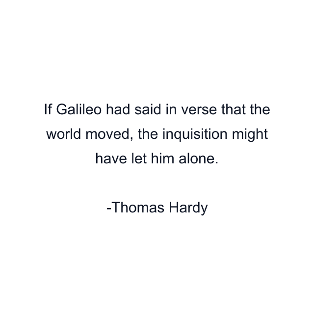 If Galileo had said in verse that the world moved, the inquisition might have let him alone.