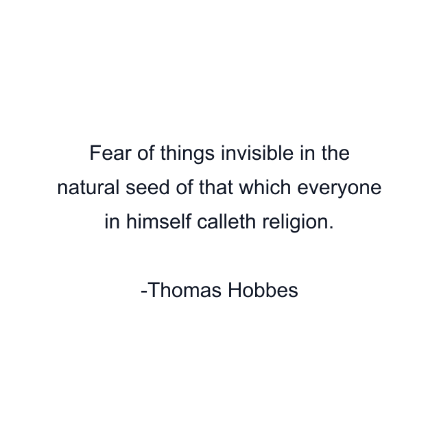 Fear of things invisible in the natural seed of that which everyone in himself calleth religion.