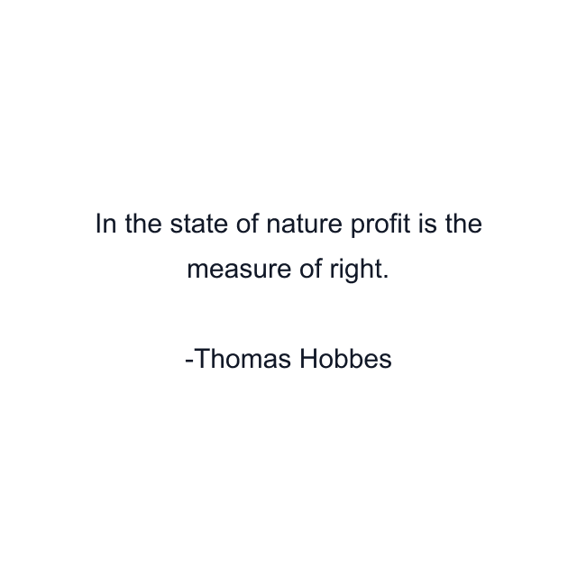 In the state of nature profit is the measure of right.