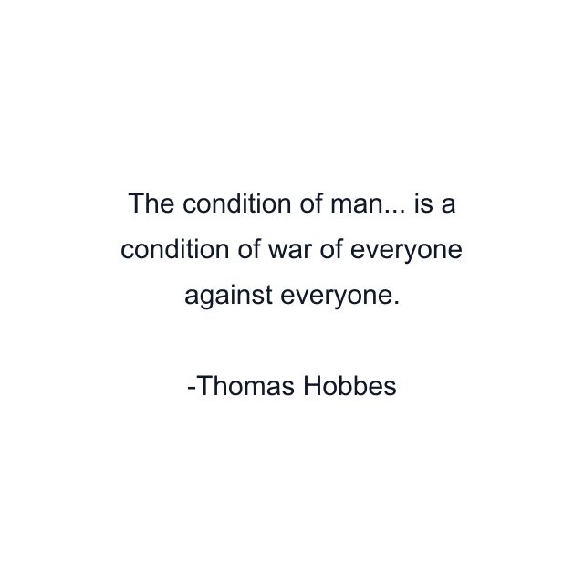 The condition of man... is a condition of war of everyone against everyone.