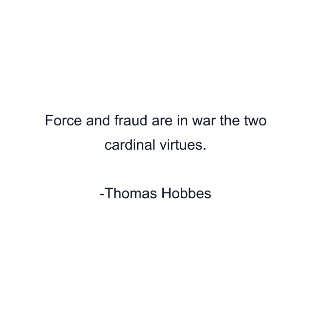 Force and fraud are in war the two cardinal virtues.