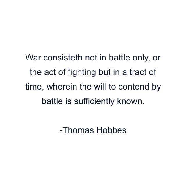 War consisteth not in battle only, or the act of fighting but in a tract of time, wherein the will to contend by battle is sufficiently known.